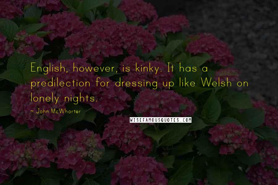 John McWhorter Quotes: English, however, is kinky. It has a predilection for dressing up like Welsh on lonely nights.