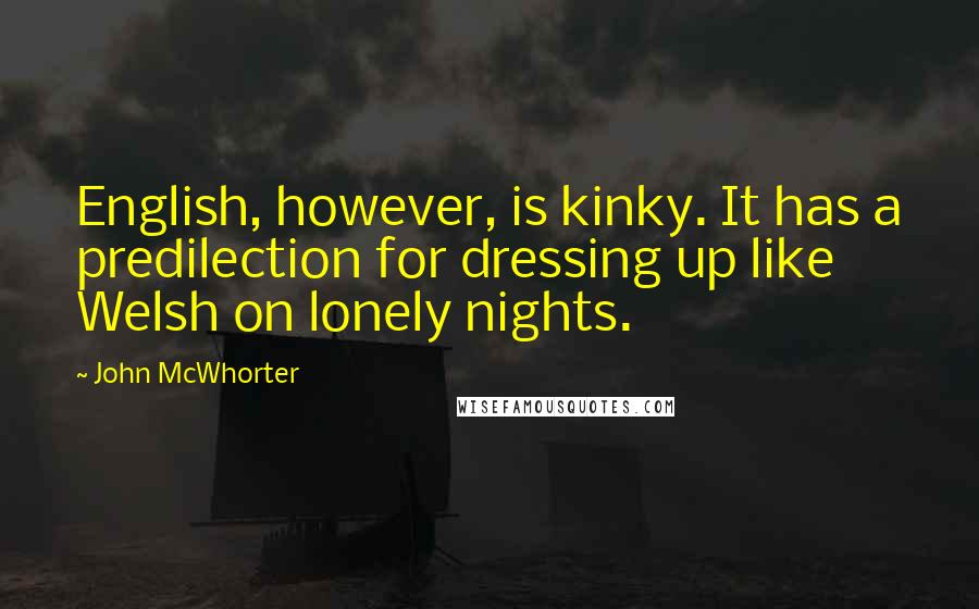 John McWhorter Quotes: English, however, is kinky. It has a predilection for dressing up like Welsh on lonely nights.