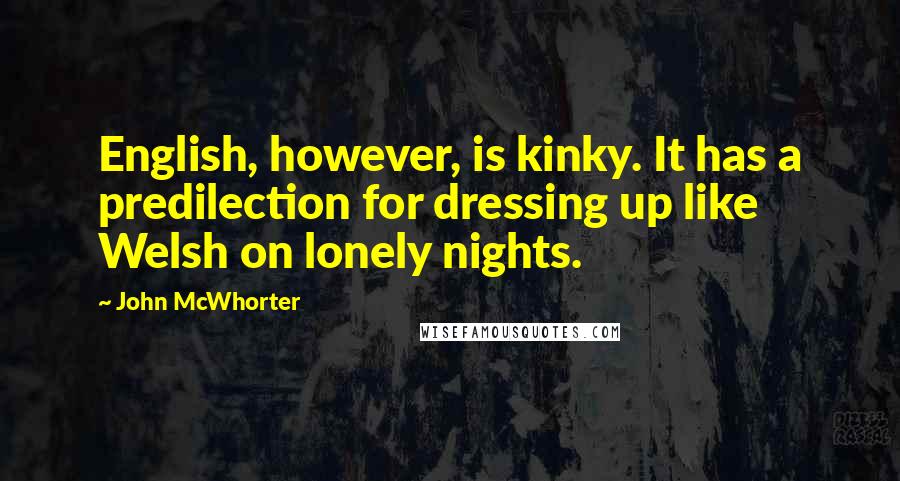 John McWhorter Quotes: English, however, is kinky. It has a predilection for dressing up like Welsh on lonely nights.