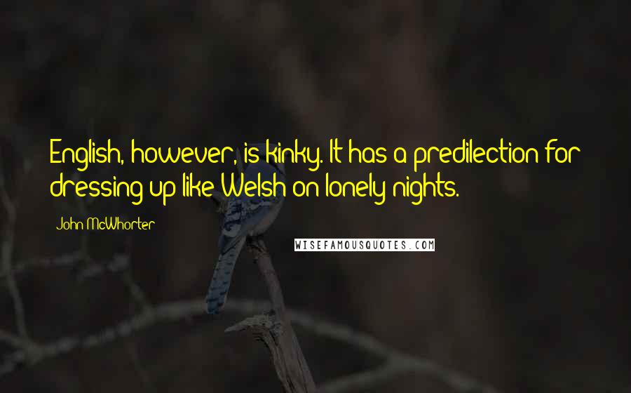 John McWhorter Quotes: English, however, is kinky. It has a predilection for dressing up like Welsh on lonely nights.