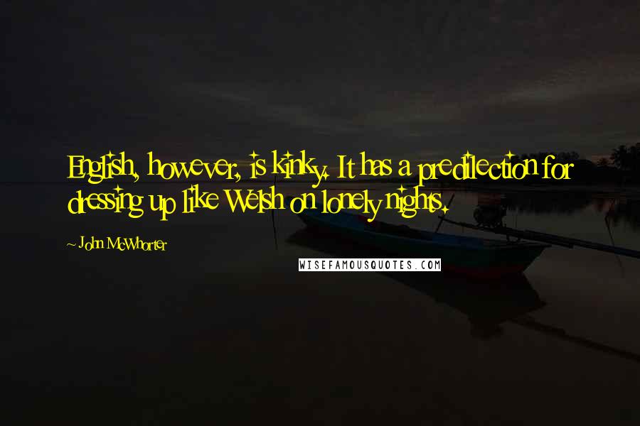 John McWhorter Quotes: English, however, is kinky. It has a predilection for dressing up like Welsh on lonely nights.