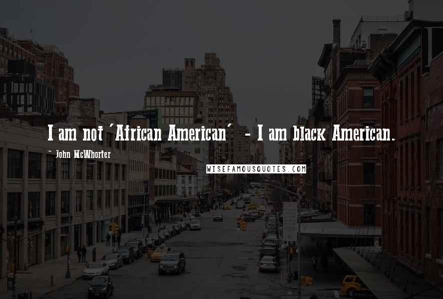 John McWhorter Quotes: I am not 'African American' - I am black American.