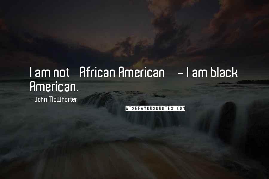 John McWhorter Quotes: I am not 'African American' - I am black American.
