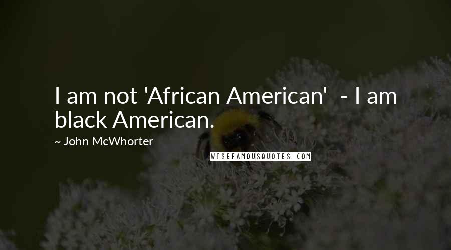 John McWhorter Quotes: I am not 'African American' - I am black American.
