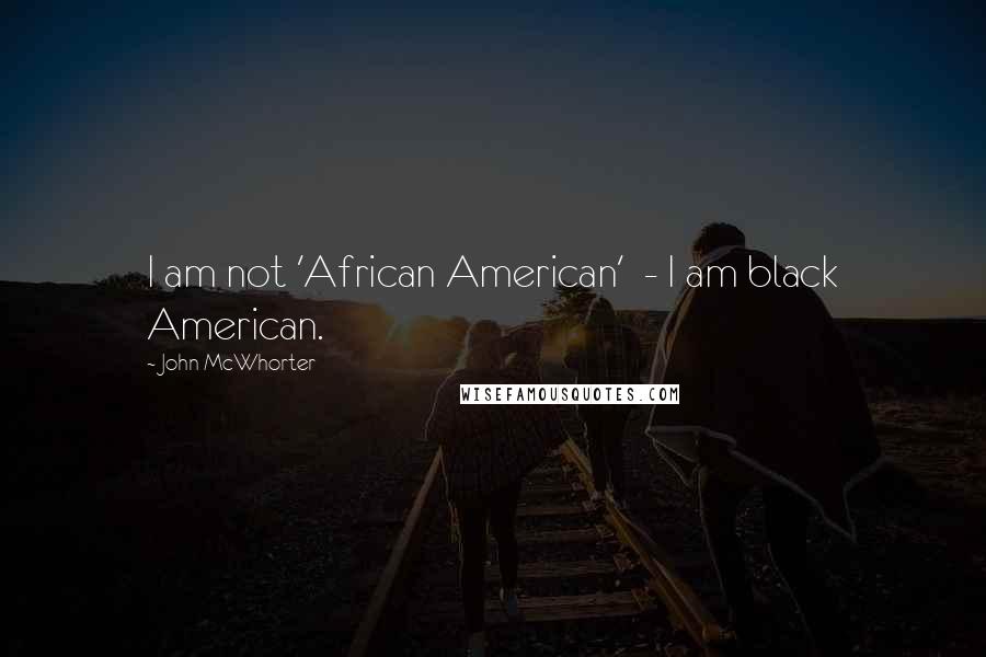 John McWhorter Quotes: I am not 'African American' - I am black American.