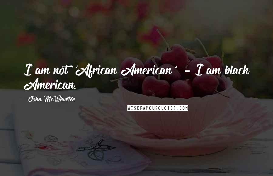 John McWhorter Quotes: I am not 'African American' - I am black American.