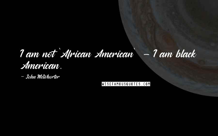 John McWhorter Quotes: I am not 'African American' - I am black American.