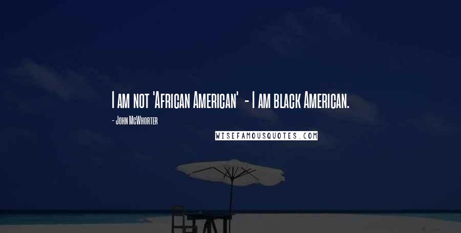John McWhorter Quotes: I am not 'African American' - I am black American.