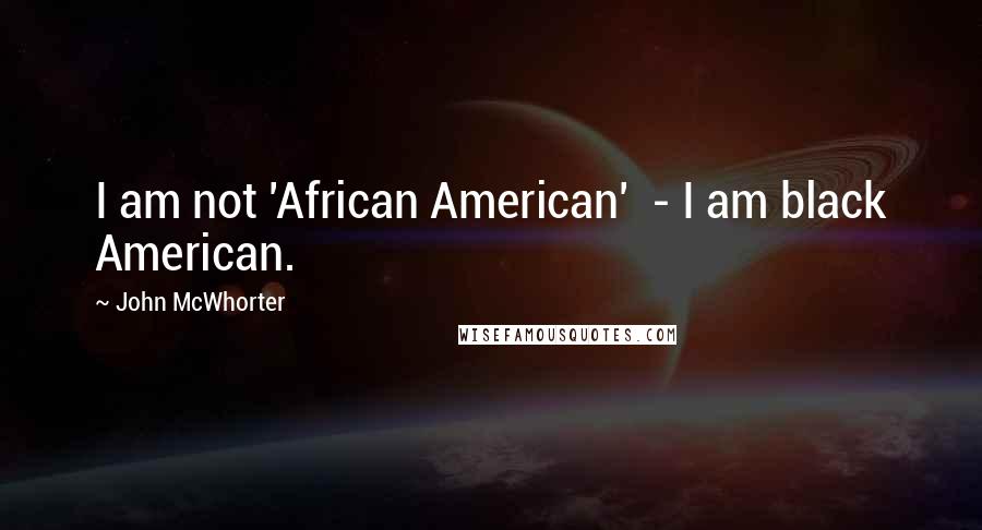 John McWhorter Quotes: I am not 'African American' - I am black American.