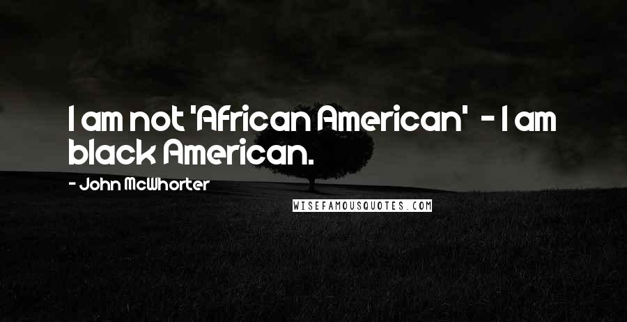 John McWhorter Quotes: I am not 'African American' - I am black American.