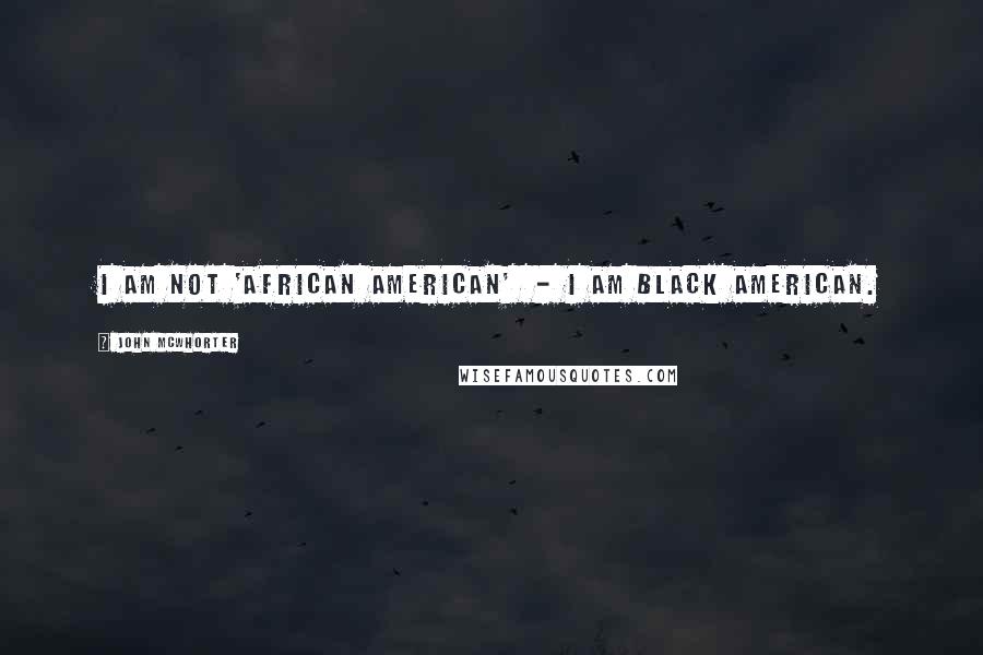 John McWhorter Quotes: I am not 'African American' - I am black American.