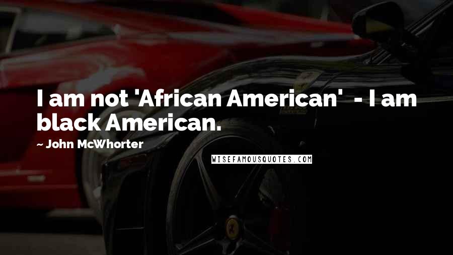 John McWhorter Quotes: I am not 'African American' - I am black American.