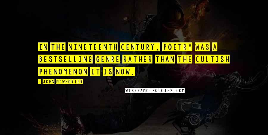 John McWhorter Quotes: In the nineteenth century, poetry was a bestselling genre rather than the cultish phenomenon it is now.