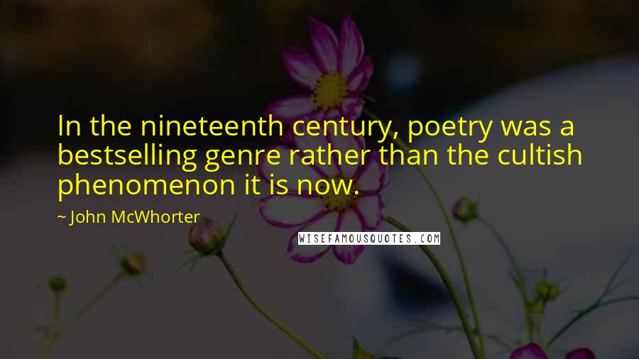 John McWhorter Quotes: In the nineteenth century, poetry was a bestselling genre rather than the cultish phenomenon it is now.