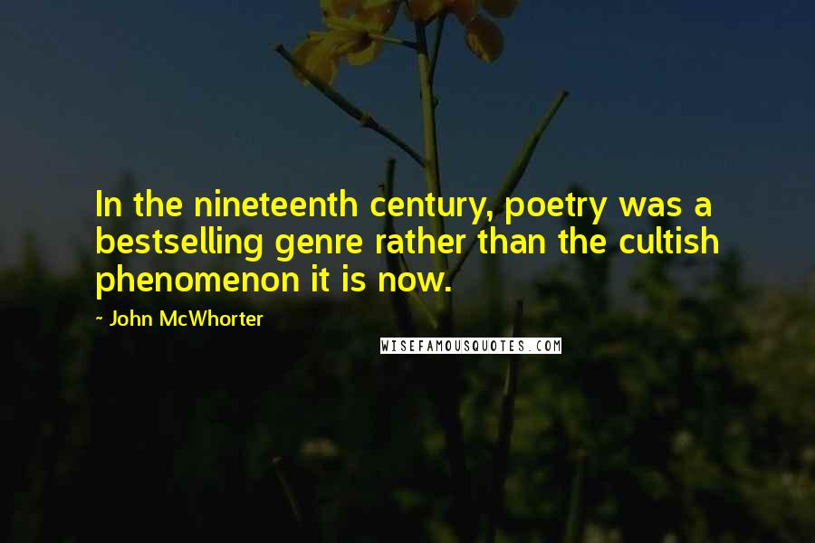 John McWhorter Quotes: In the nineteenth century, poetry was a bestselling genre rather than the cultish phenomenon it is now.