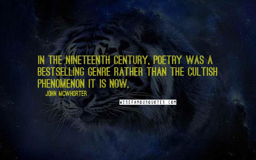 John McWhorter Quotes: In the nineteenth century, poetry was a bestselling genre rather than the cultish phenomenon it is now.