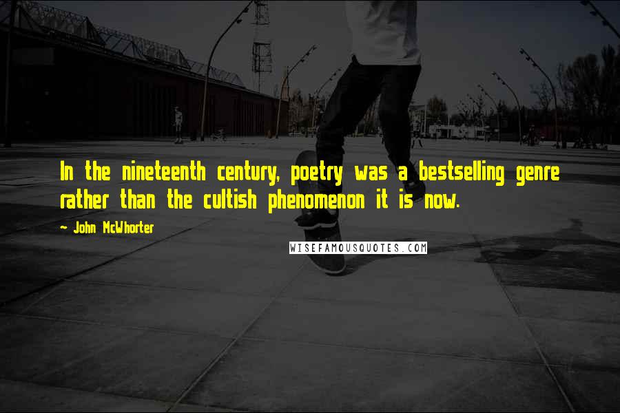 John McWhorter Quotes: In the nineteenth century, poetry was a bestselling genre rather than the cultish phenomenon it is now.