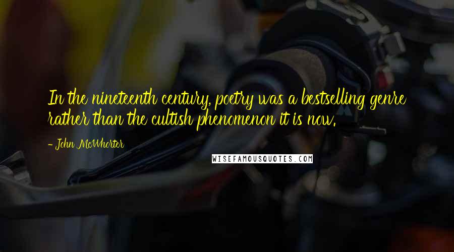 John McWhorter Quotes: In the nineteenth century, poetry was a bestselling genre rather than the cultish phenomenon it is now.