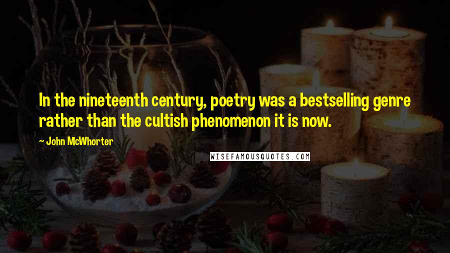 John McWhorter Quotes: In the nineteenth century, poetry was a bestselling genre rather than the cultish phenomenon it is now.