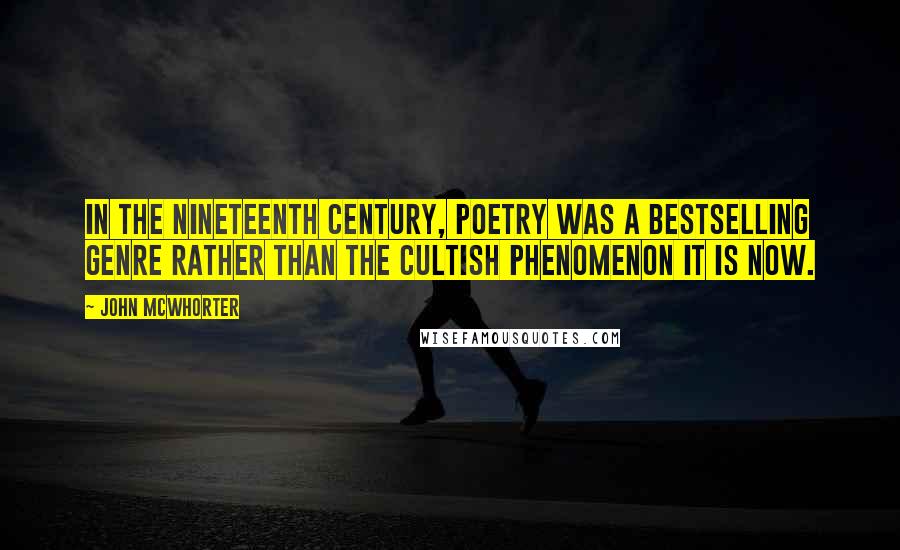 John McWhorter Quotes: In the nineteenth century, poetry was a bestselling genre rather than the cultish phenomenon it is now.