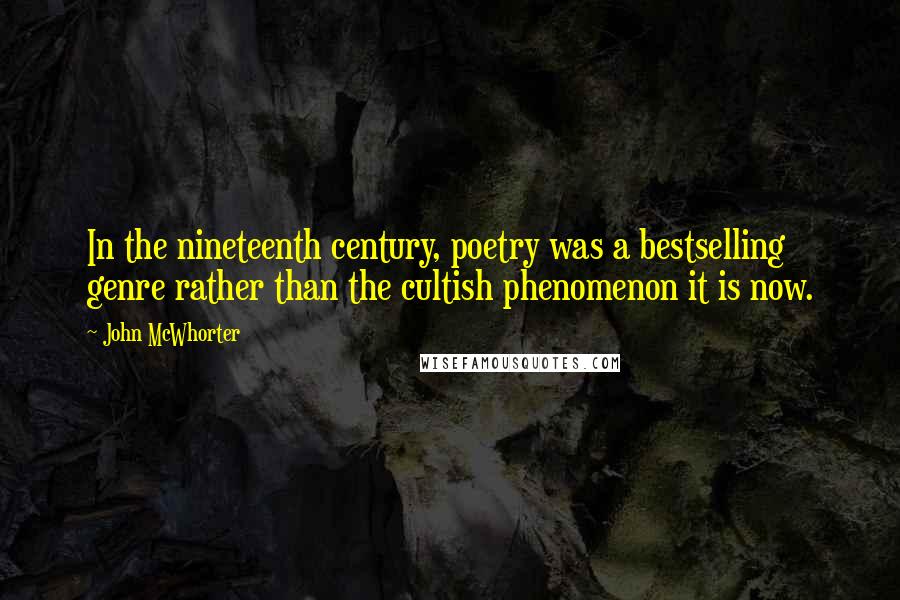 John McWhorter Quotes: In the nineteenth century, poetry was a bestselling genre rather than the cultish phenomenon it is now.