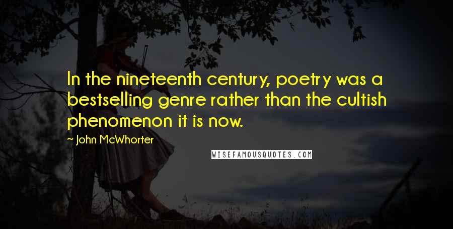 John McWhorter Quotes: In the nineteenth century, poetry was a bestselling genre rather than the cultish phenomenon it is now.