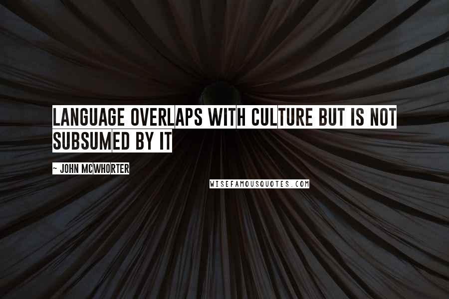 John McWhorter Quotes: Language overlaps with culture but is not subsumed by it