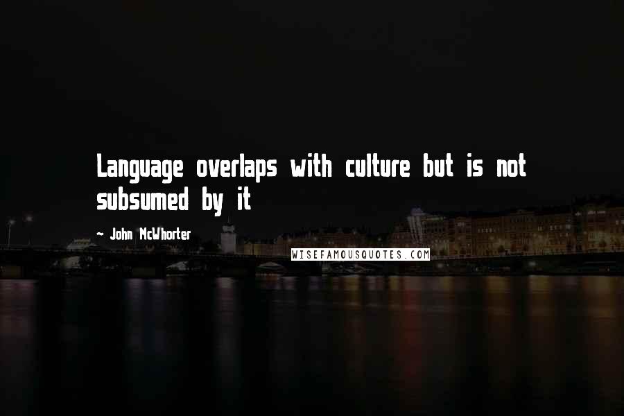 John McWhorter Quotes: Language overlaps with culture but is not subsumed by it