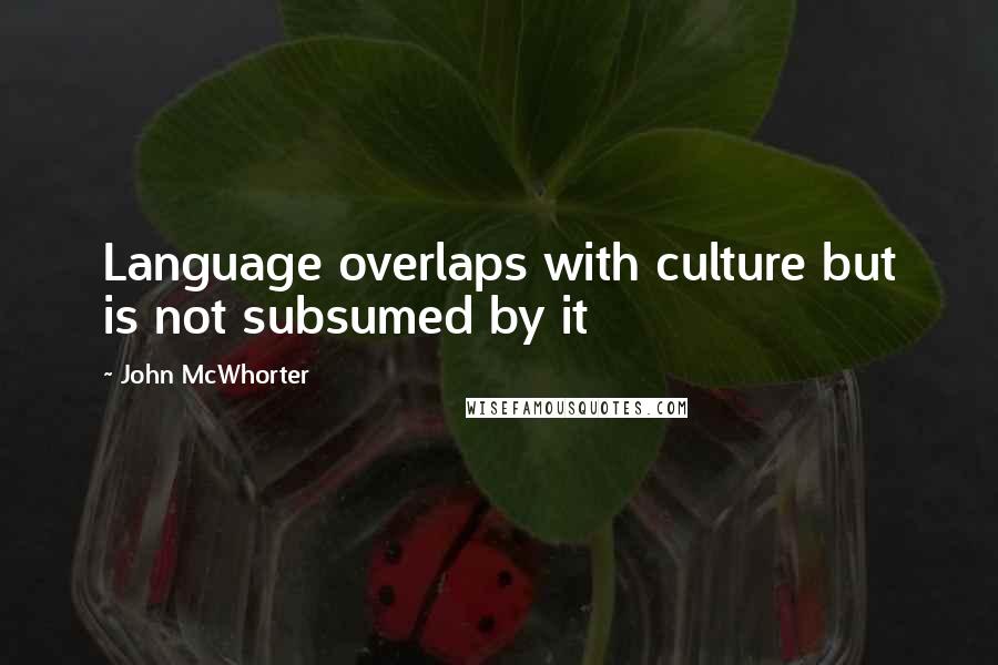 John McWhorter Quotes: Language overlaps with culture but is not subsumed by it