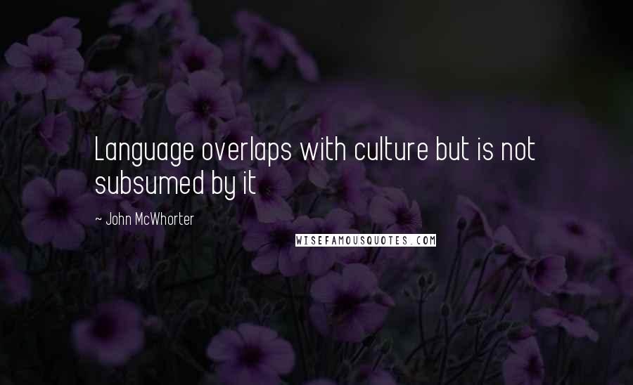 John McWhorter Quotes: Language overlaps with culture but is not subsumed by it