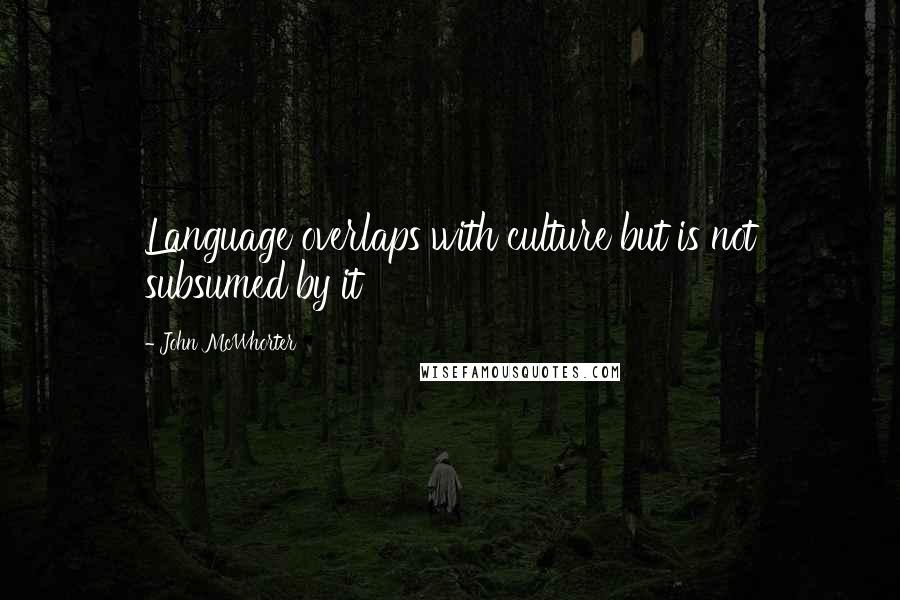 John McWhorter Quotes: Language overlaps with culture but is not subsumed by it
