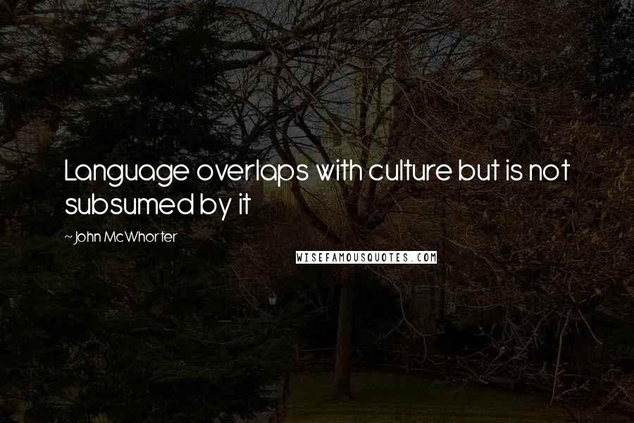 John McWhorter Quotes: Language overlaps with culture but is not subsumed by it