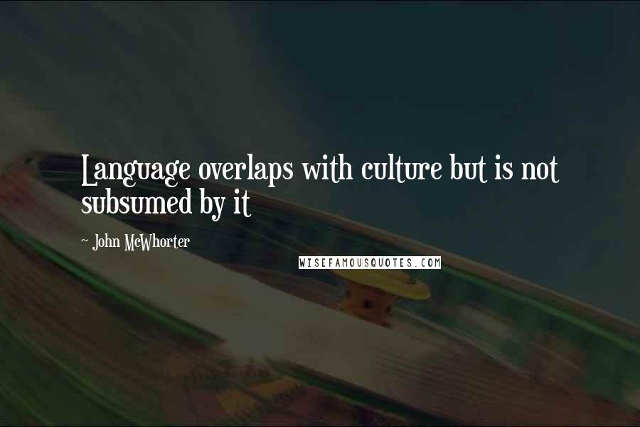 John McWhorter Quotes: Language overlaps with culture but is not subsumed by it