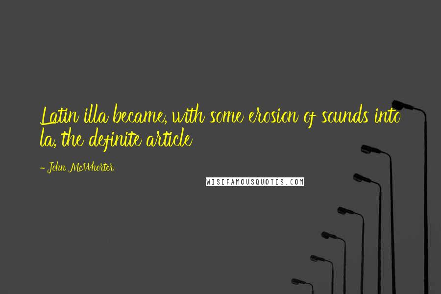 John McWhorter Quotes: Latin illa became, with some erosion of sounds into la, the definite article