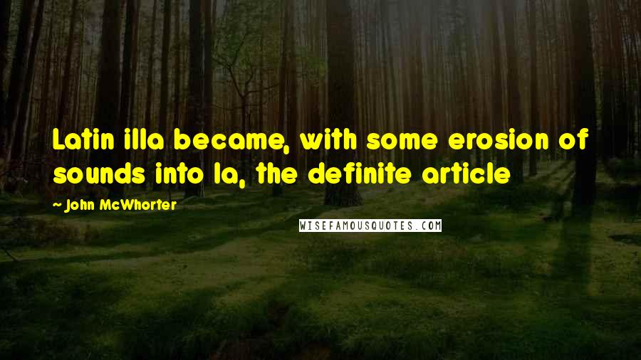 John McWhorter Quotes: Latin illa became, with some erosion of sounds into la, the definite article