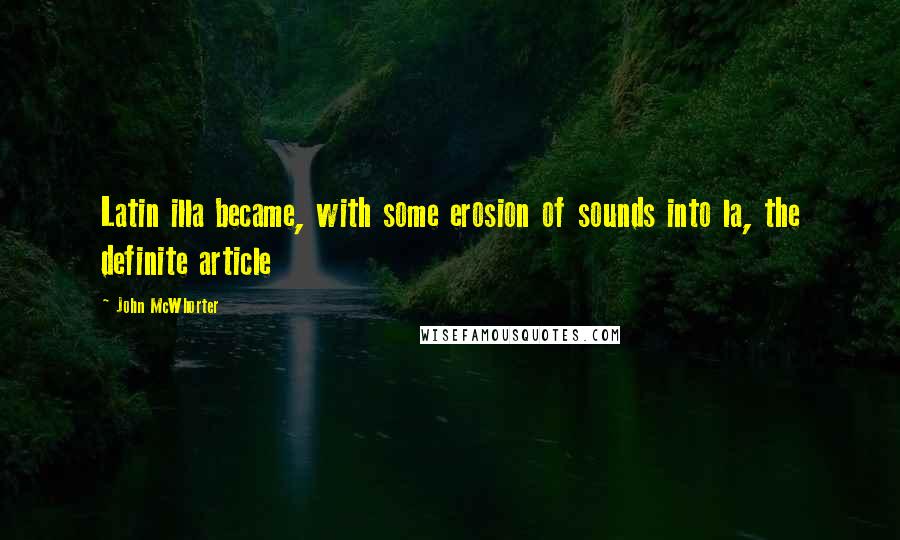 John McWhorter Quotes: Latin illa became, with some erosion of sounds into la, the definite article