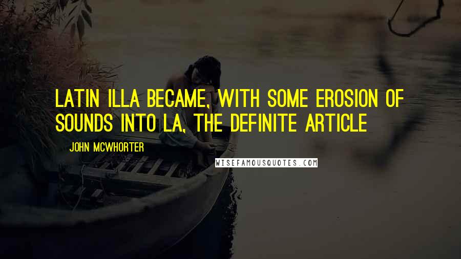 John McWhorter Quotes: Latin illa became, with some erosion of sounds into la, the definite article