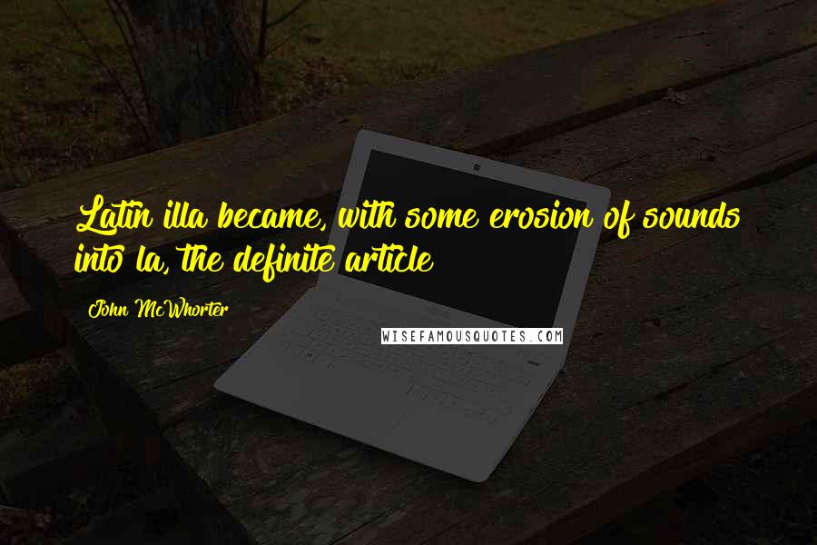 John McWhorter Quotes: Latin illa became, with some erosion of sounds into la, the definite article