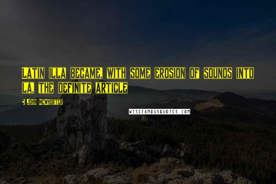 John McWhorter Quotes: Latin illa became, with some erosion of sounds into la, the definite article