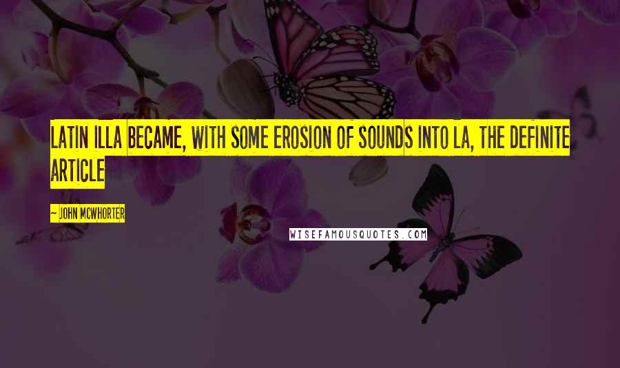 John McWhorter Quotes: Latin illa became, with some erosion of sounds into la, the definite article