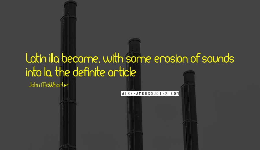 John McWhorter Quotes: Latin illa became, with some erosion of sounds into la, the definite article