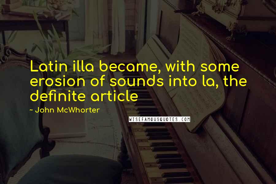 John McWhorter Quotes: Latin illa became, with some erosion of sounds into la, the definite article