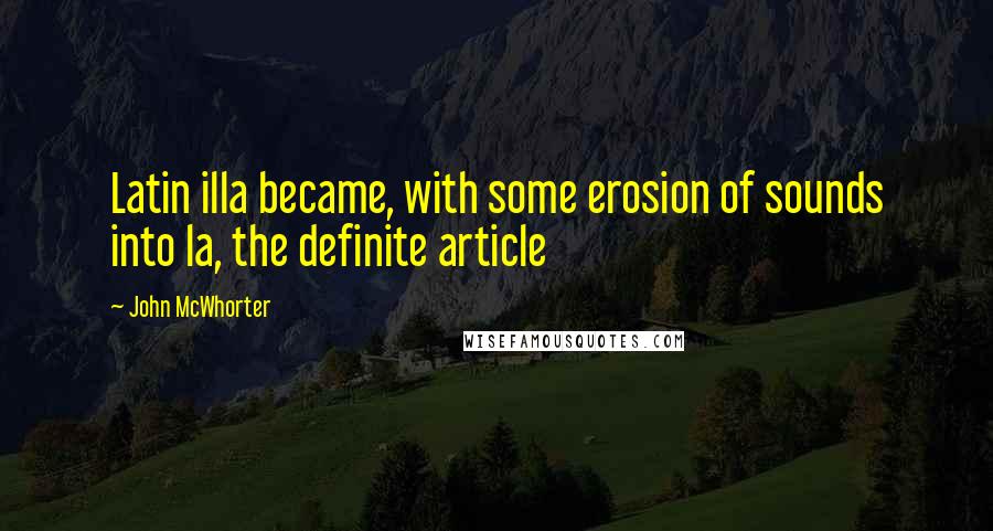 John McWhorter Quotes: Latin illa became, with some erosion of sounds into la, the definite article