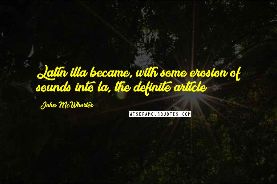 John McWhorter Quotes: Latin illa became, with some erosion of sounds into la, the definite article