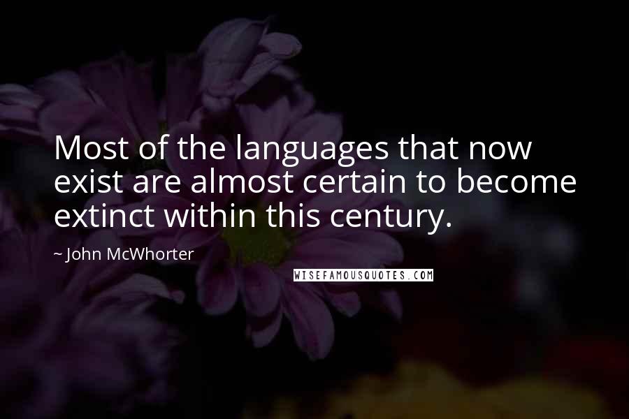 John McWhorter Quotes: Most of the languages that now exist are almost certain to become extinct within this century.