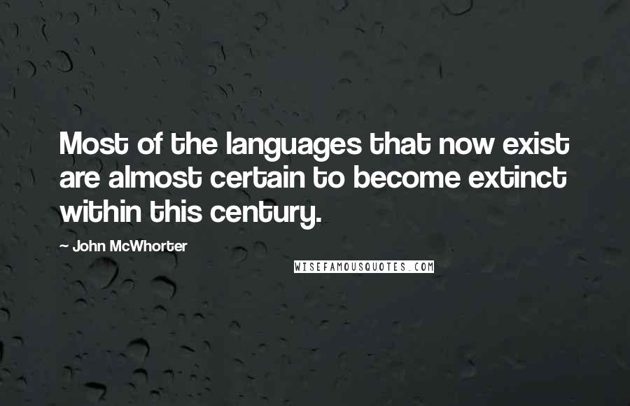 John McWhorter Quotes: Most of the languages that now exist are almost certain to become extinct within this century.
