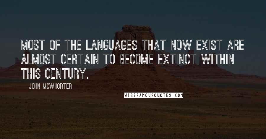 John McWhorter Quotes: Most of the languages that now exist are almost certain to become extinct within this century.