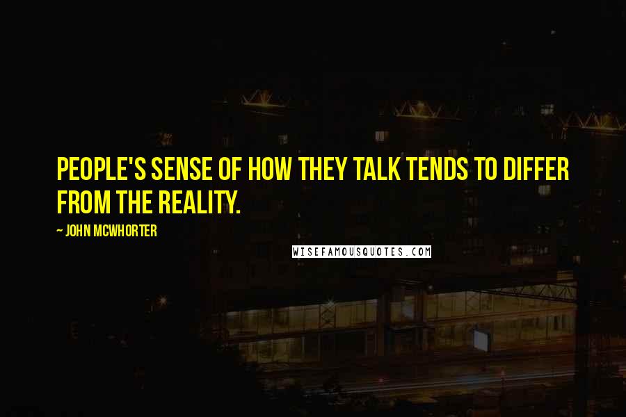 John McWhorter Quotes: People's sense of how they talk tends to differ from the reality.