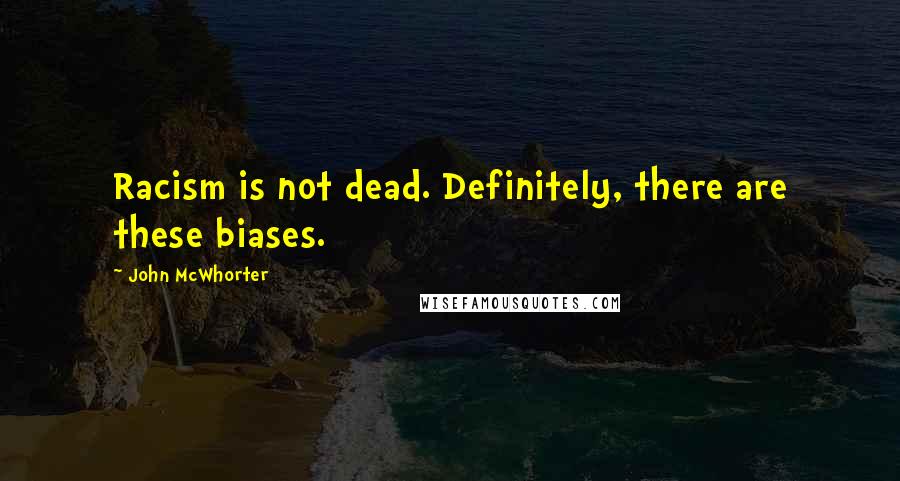 John McWhorter Quotes: Racism is not dead. Definitely, there are these biases.