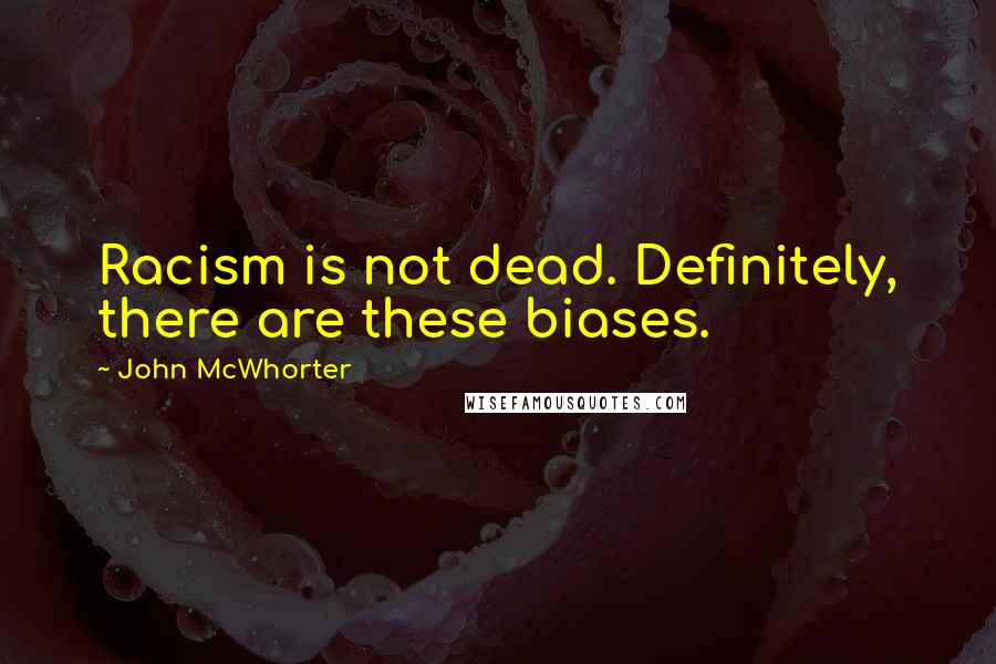 John McWhorter Quotes: Racism is not dead. Definitely, there are these biases.